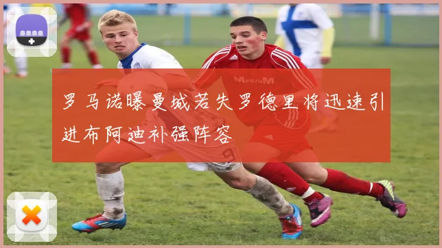 罗马诺曝曼城若失罗德里将迅速引进布阿迪补强阵容