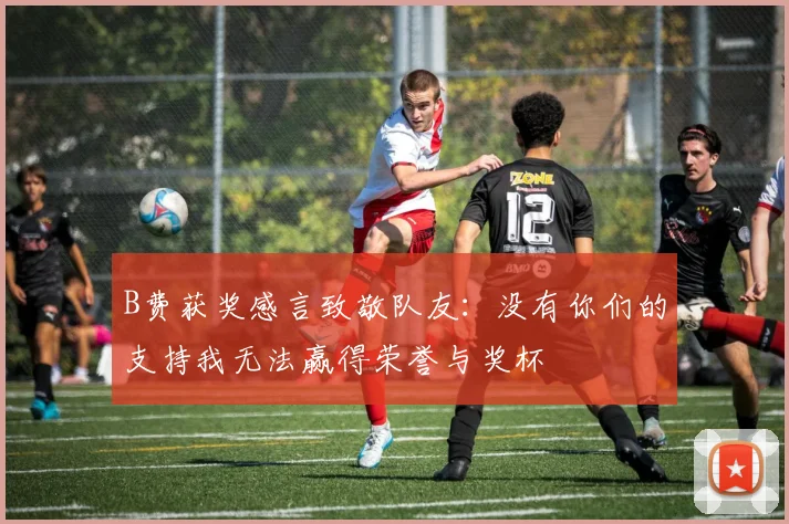 B费获奖感言致敬队友：没有你们的支持我无法赢得荣誉与奖杯