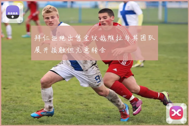拜仁拒绝出售金玟哉维拉与其团队展开接触但无意转会