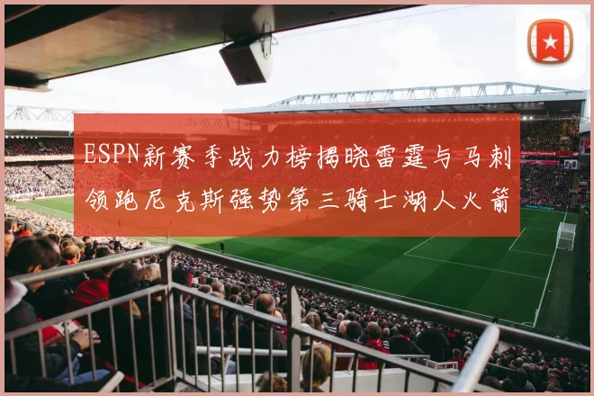 ESPN新赛季战力榜揭晓雷霆与马刺领跑尼克斯强势第三骑士湖人火箭表现不俗