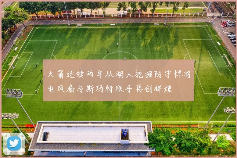 火箭连续两年从湖人挖掘防守悍将电风扇与斯玛特联手再创辉煌