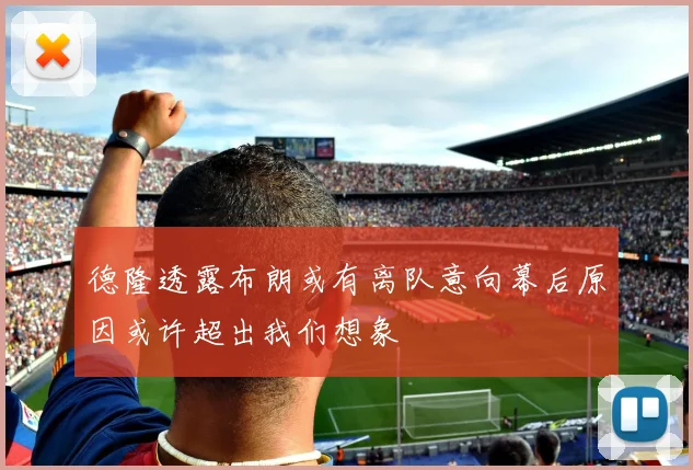 德隆透露布朗或有离队意向幕后原因或许超出我们想象