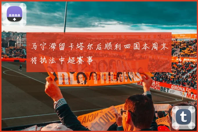 马宁滞留卡塔尔后顺利回国本周末将执法中超赛事