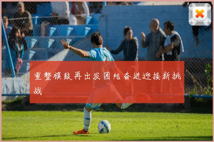 重整旗鼓再出发团结奋进迎接新挑战