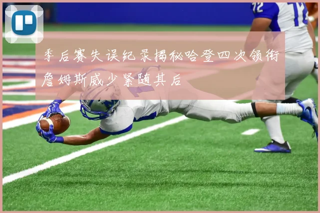 季后赛失误纪录揭秘哈登四次领衔詹姆斯威少紧随其后