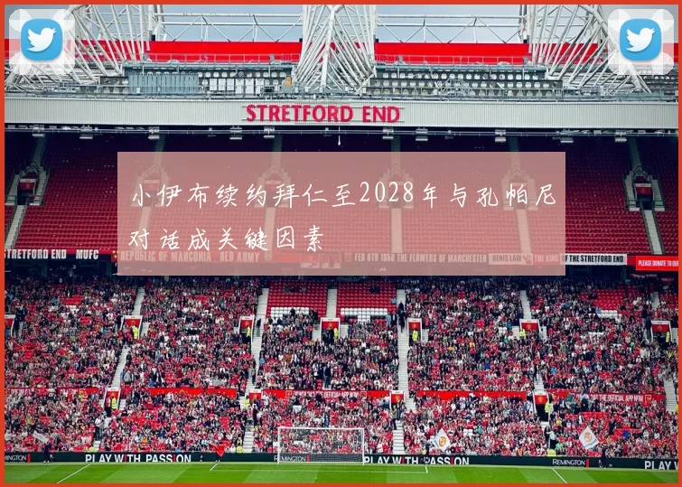 小伊布续约拜仁至2028年与孔帕尼对话成关键因素