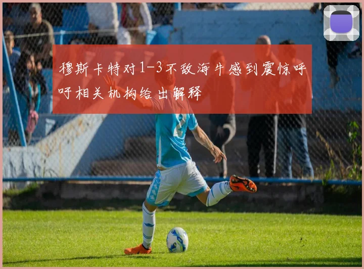 穆斯卡特对1-3不敌海牛感到震惊呼吁相关机构给出解释