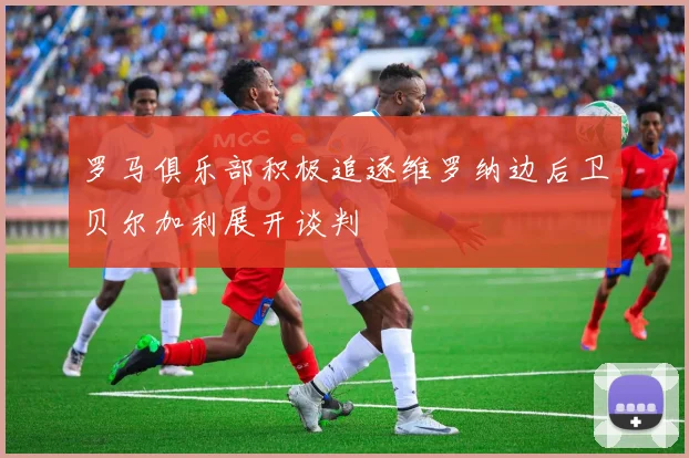 罗马俱乐部积极追逐维罗纳边后卫贝尔加利展开谈判