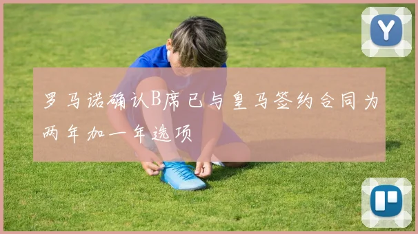 罗马诺确认B席已与皇马签约合同为两年加一年选项